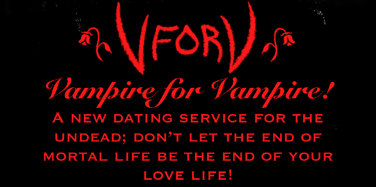 V for V; Vampire for Vampire, a new dating service for the undead. Don't let the end of your mortal life be the end of your love life!